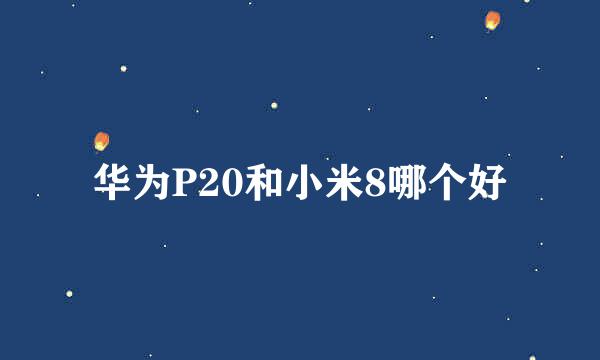 华为P20和小米8哪个好