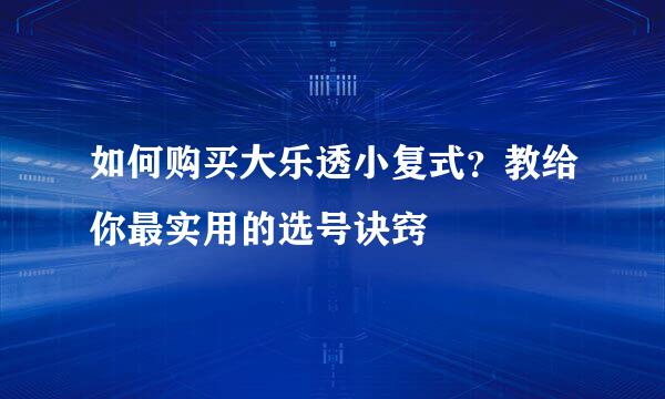如何购买大乐透小复式？教给你最实用的选号诀窍