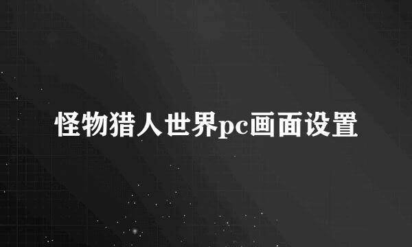 怪物猎人世界pc画面设置