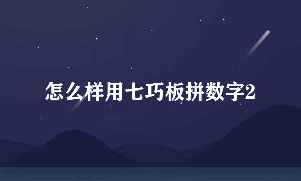 怎么样用七巧板拼数字2