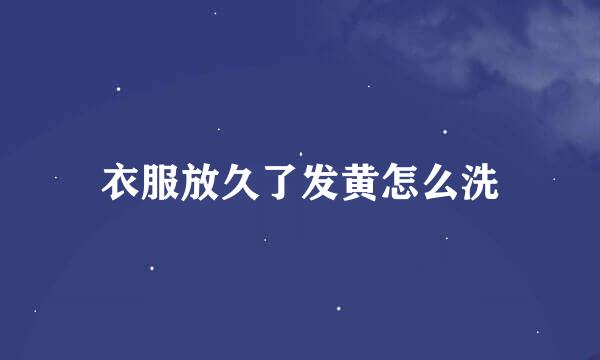衣服放久了发黄怎么洗
