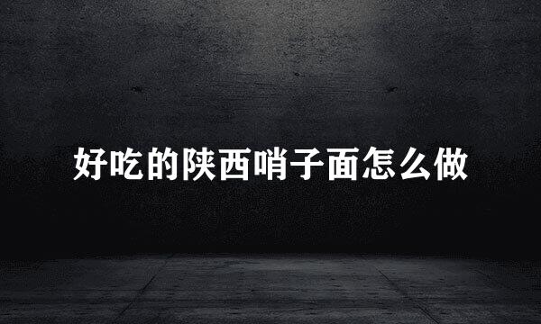 好吃的陕西哨子面怎么做