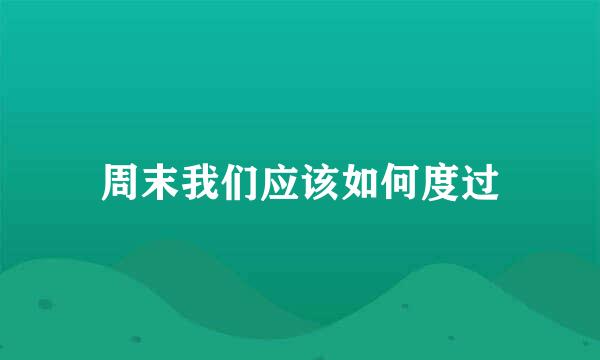 周末我们应该如何度过