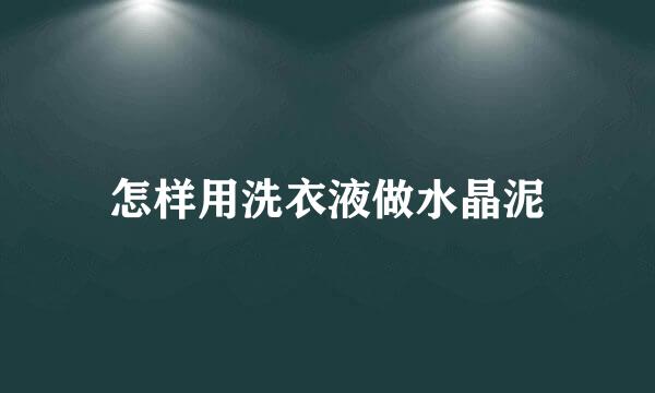 怎样用洗衣液做水晶泥