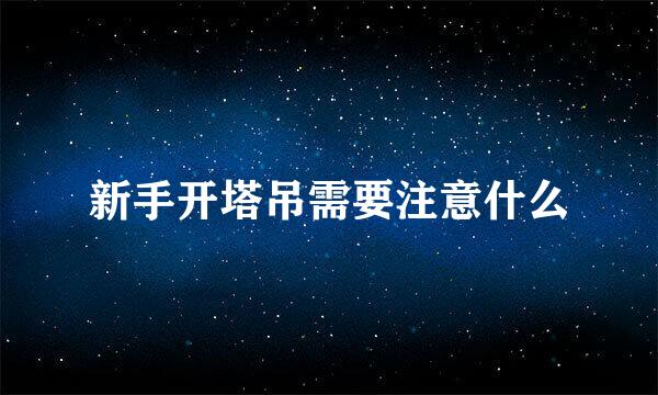 新手开塔吊需要注意什么