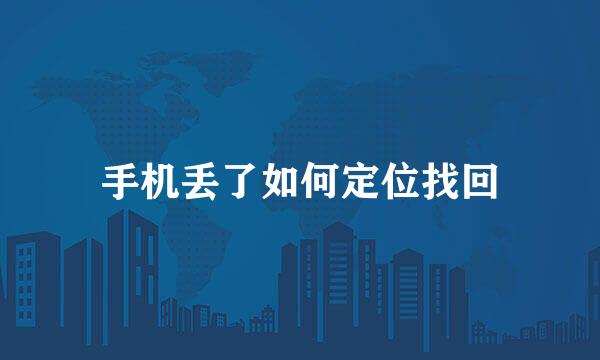 手机丢了如何定位找回