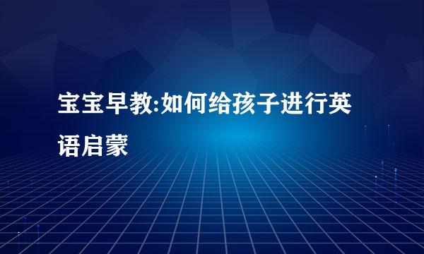 宝宝早教:如何给孩子进行英语启蒙