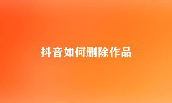抖音如何删除作品