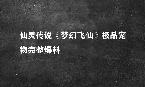 仙灵传说《梦幻飞仙》极品宠物完整爆料