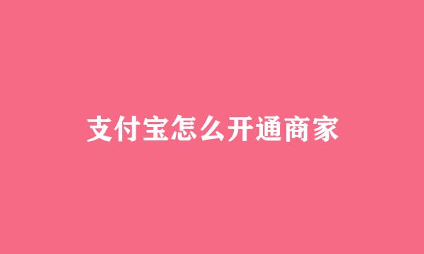 支付宝怎么开通商家