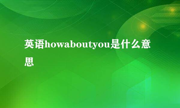 英语howaboutyou是什么意思