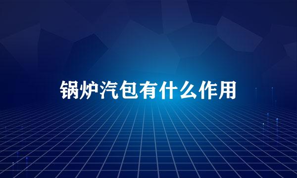 锅炉汽包有什么作用
