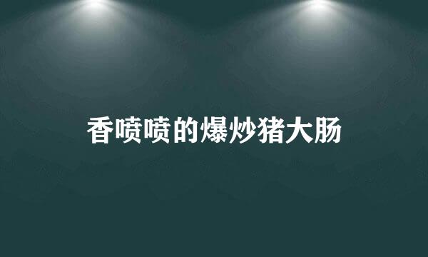 香喷喷的爆炒猪大肠