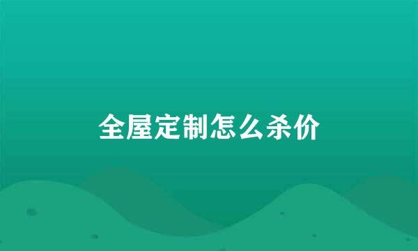 全屋定制怎么杀价