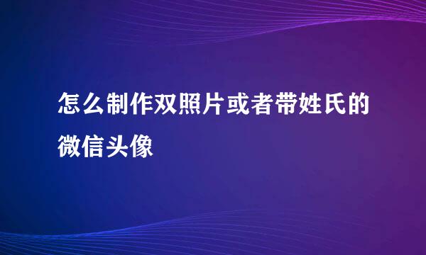 怎么制作双照片或者带姓氏的微信头像