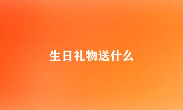 生日礼物送什么