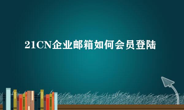 21CN企业邮箱如何会员登陆