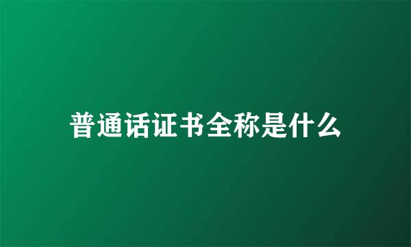 普通话证书全称是什么