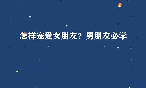 怎样宠爱女朋友？男朋友必学