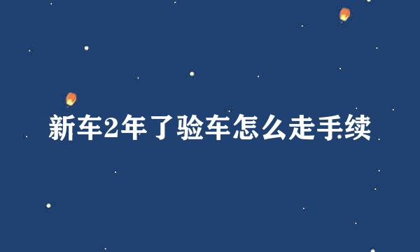 新车2年了验车怎么走手续