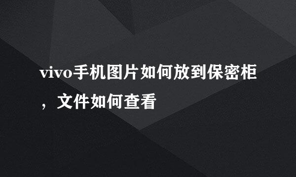 vivo手机图片如何放到保密柜，文件如何查看
