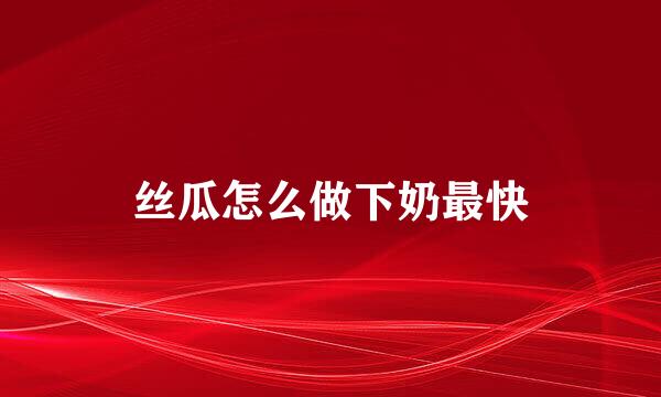 丝瓜怎么做下奶最快