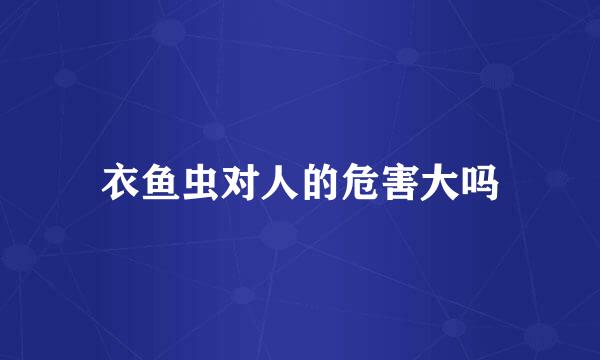 衣鱼虫对人的危害大吗