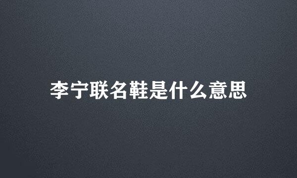 李宁联名鞋是什么意思