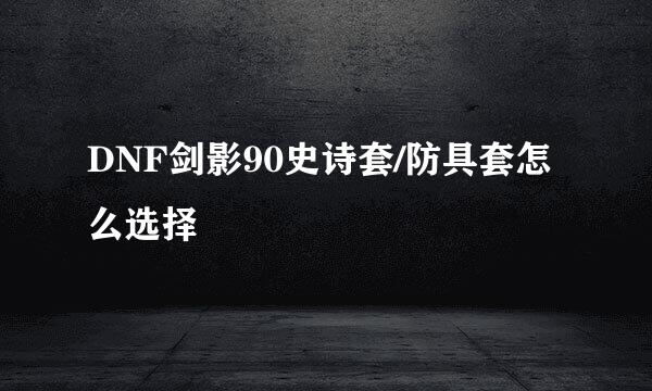 DNF剑影90史诗套/防具套怎么选择