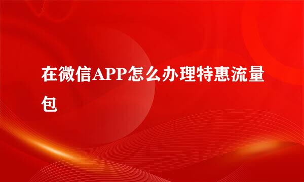 在微信APP怎么办理特惠流量包
