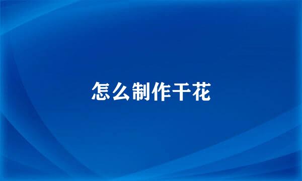 怎么制作干花