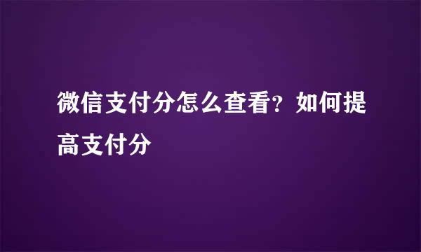 微信支付分怎么查看？如何提高支付分
