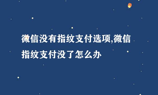 微信没有指纹支付选项,微信指纹支付没了怎么办