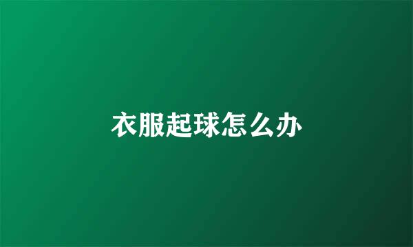 衣服起球怎么办