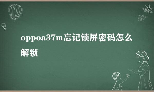 oppoa37m忘记锁屏密码怎么解锁