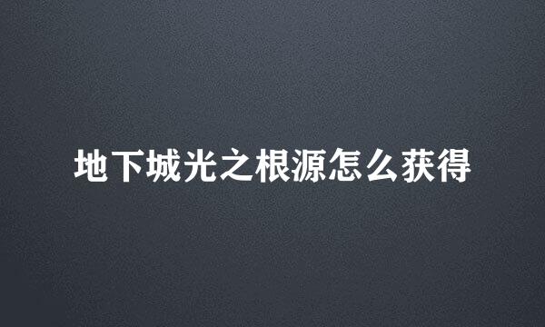 地下城光之根源怎么获得