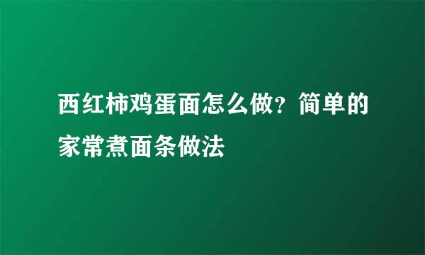 西红柿鸡蛋面怎么做？简单的家常煮面条做法