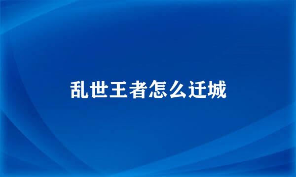 乱世王者怎么迁城