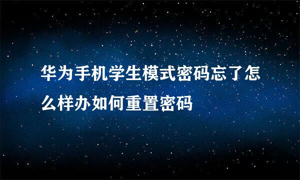 华为手机学生模式密码忘了怎么样办如何重置密码