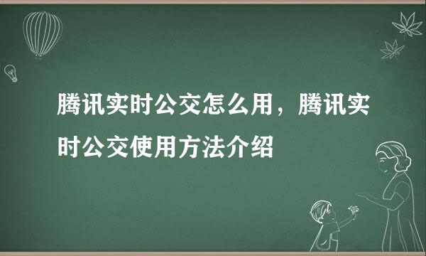 腾讯实时公交怎么用，腾讯实时公交使用方法介绍