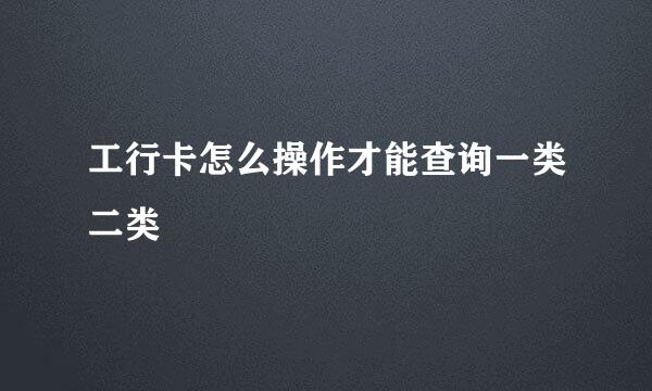工行卡怎么操作才能查询一类二类