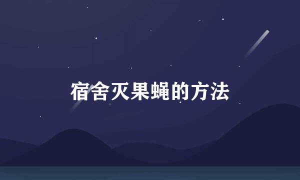 宿舍灭果蝇的方法