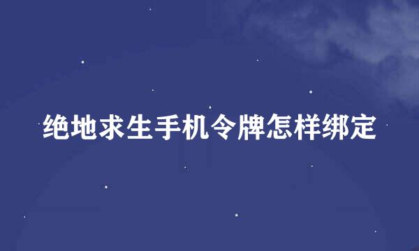 绝地求生手机令牌怎样绑定