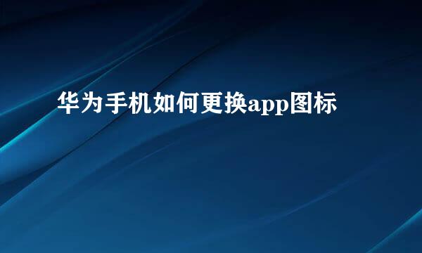华为手机如何更换app图标
