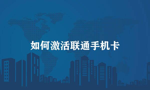如何激活联通手机卡