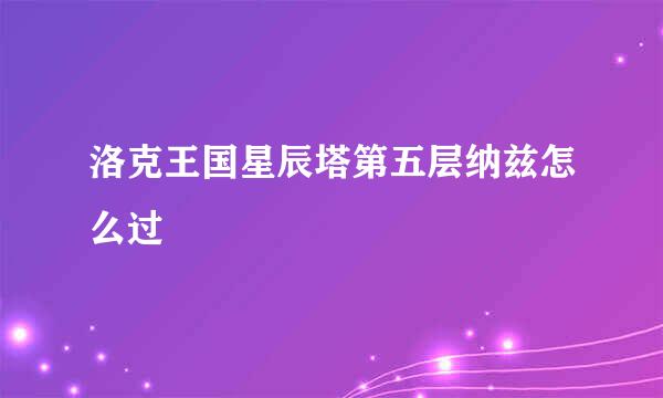 洛克王国星辰塔第五层纳兹怎么过