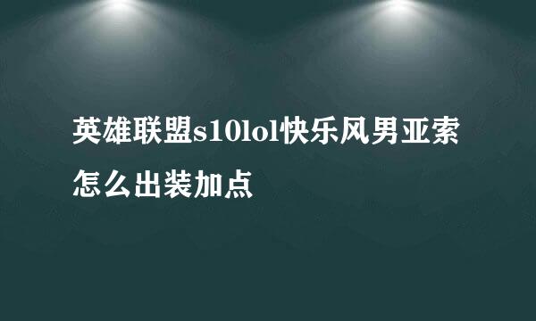 英雄联盟s10lol快乐风男亚索怎么出装加点