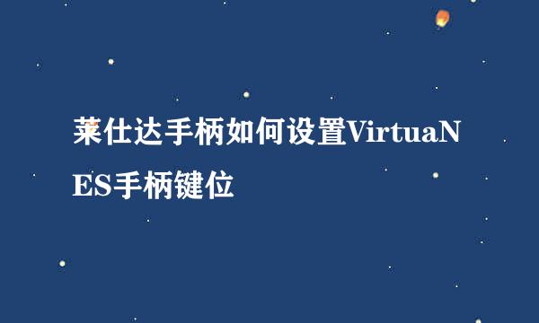 莱仕达手柄如何设置VirtuaNES手柄键位