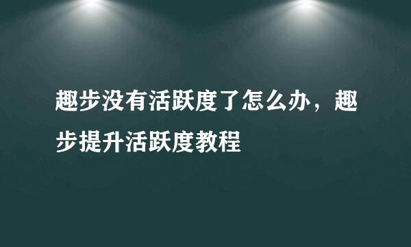 趣步没有活跃度了怎么办，趣步提升活跃度教程