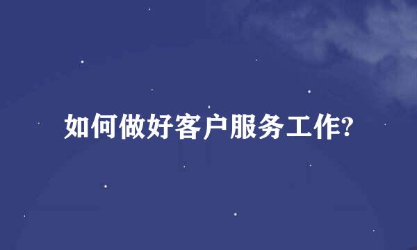 如何做好客户服务工作?